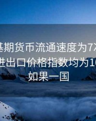 某国家基期货币流通速度为7次，假设基期的进出口价格指数均为100,现在,如果一国