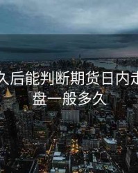 开盘多久后能判断期货日内走势，开盘一般多久