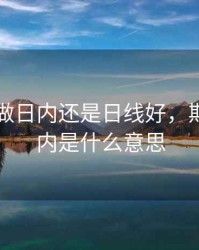 做期货做日内还是日线好，期货做日内是什么意思