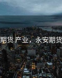 永安期货 产业，永安期货概念