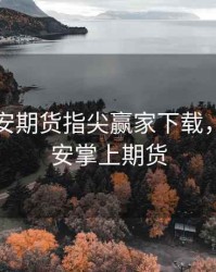 国泰君安期货指尖赢家下载，国泰君安掌上期货