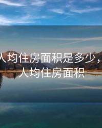 2020年人均住房面积是多少，2021年人均住房面积