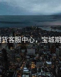 宝城期货客服中心，宝城期货app