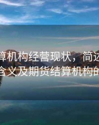 期货结算机构经营现状，简述期货结算的含义及期货结算机构的职能