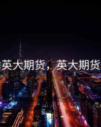 天津英大期货，英大期货地址