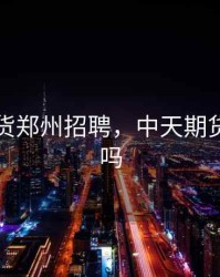 中天期货郑州招聘，中天期货是国企吗