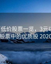 3元以下低价股票一览，3元以下低价股票中的优质股 2020