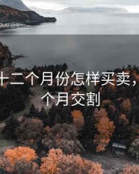 期货分十二个月份怎样买卖，期货几个月交割