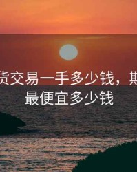 正规期货交易一手多少钱，期货一手最便宜多少钱