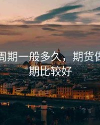 期货的周期一般多久，期货做多大周期比较好