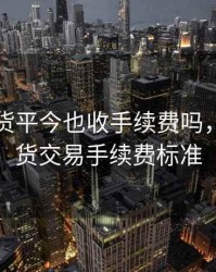 螺纹期货平今也收手续费吗，螺纹期货交易手续费标准