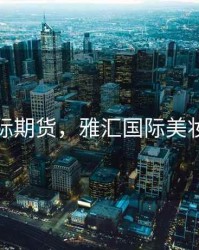 雅汇国际期货，雅汇国际美妆怎么样