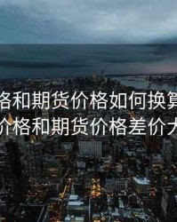 现货价格和期货价格如何换算，现货价格和期货价格差价大