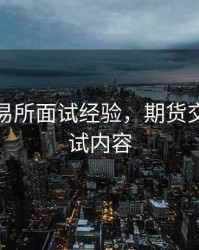 期货交易所面试经验，期货交易所笔试内容