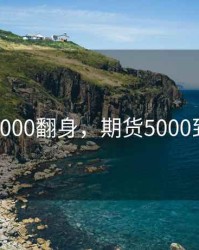 期货5000翻身，期货5000到五万