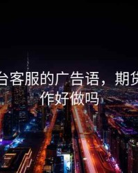 期货平台客服的广告语，期货客服工作好做吗