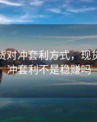 商品期货对冲套利方式，现货期货对冲套利不是稳赚吗