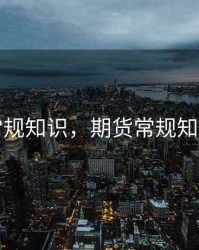期货常规知识，期货常规知识培训