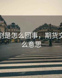 期货交割是怎么回事，期货交割是什么意思