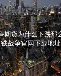 钢铁战争期货为什么下跌那么快，钢铁战争官网下载地址