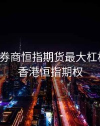 香港的券商恒指期货最大杠杆多少，香港恒指期权