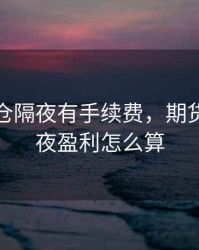 期货持仓隔夜有手续费，期货持仓过夜盈利怎么算