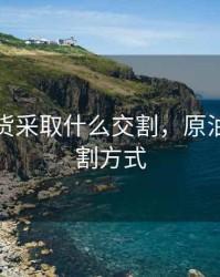 原油期货采取什么交割，原油期货交割方式