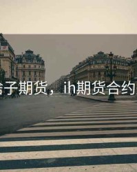 IH是啥子期货，ih期货合约是什么