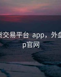 外盘期货交易平台  app，外盘期货app官网
