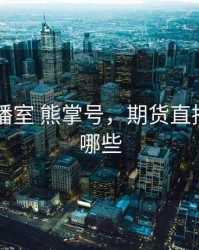 期货直播室 熊掌号，期货直播app有哪些