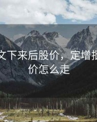 定增批文下来后股价，定增批准后股价怎么走