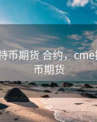 cme  比特币期货 合约，cme推出比特币期货