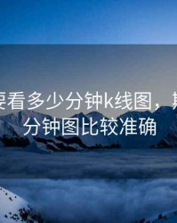 期货主要看多少分钟k线图，期货看几分钟图比较准确