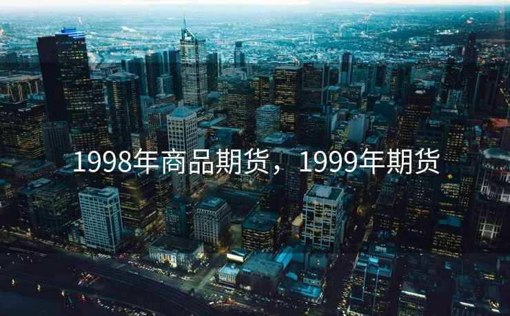 1998年商品期货，1999年期货
