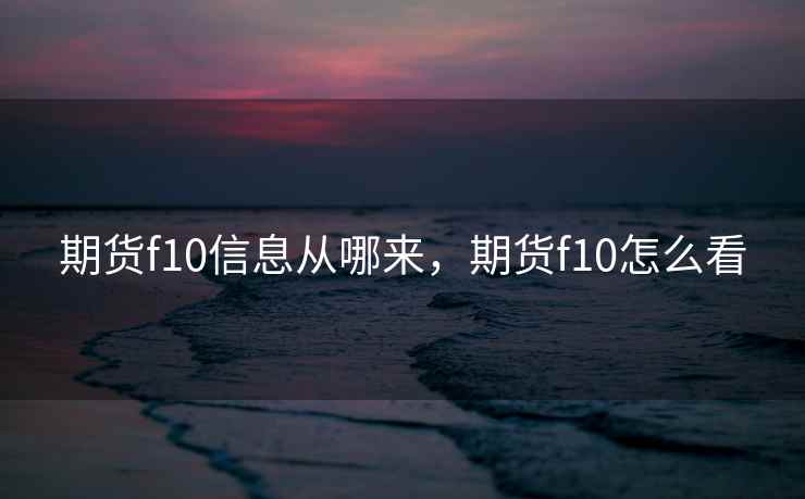 期货f10信息从哪来，期货f10怎么看
