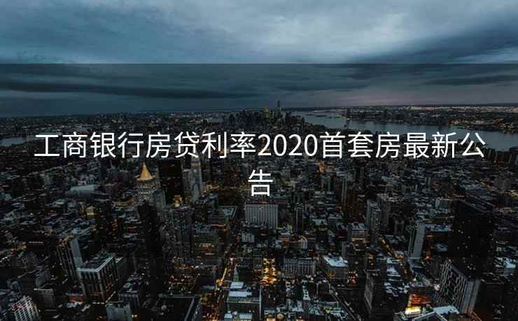 工商银行房贷利率2020首套房最新公告