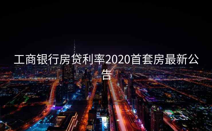 工商银行房贷利率2020首套房最新公告