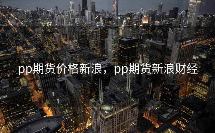 pp期货价格新浪，pp期货新浪财经