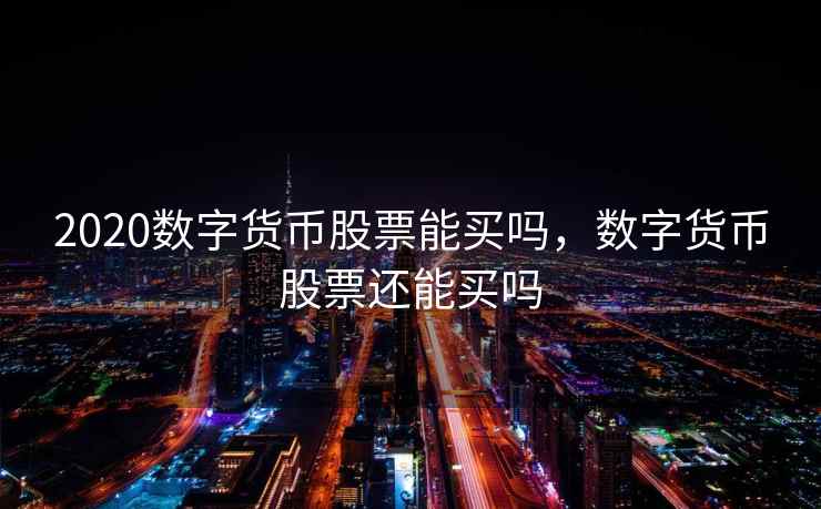 2020数字货币股票能买吗，数字货币股票还能买吗