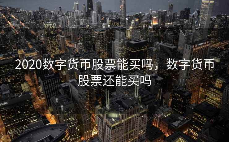 2020数字货币股票能买吗，数字货币股票还能买吗