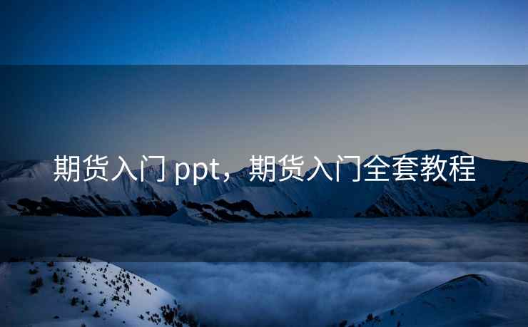 期货入门 ppt，期货入门全套教程