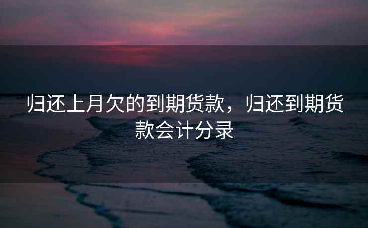 归还上月欠的到期货款，归还到期货款会计分录