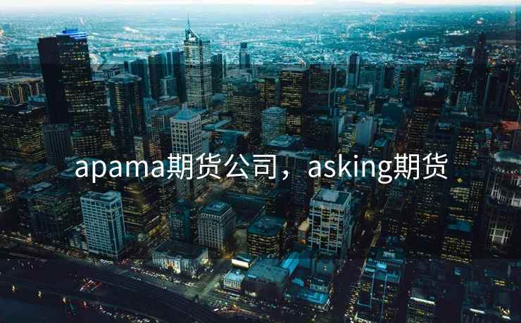 apama期货公司，asking期货