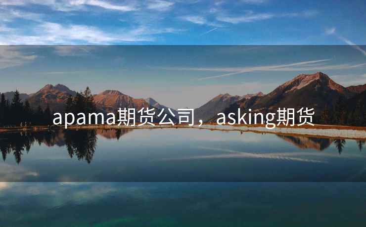apama期货公司，asking期货