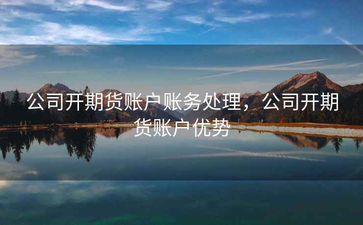 公司开期货账户账务处理，公司开期货账户优势