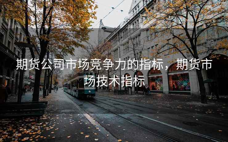 期货公司市场竞争力的指标，期货市场技术指标