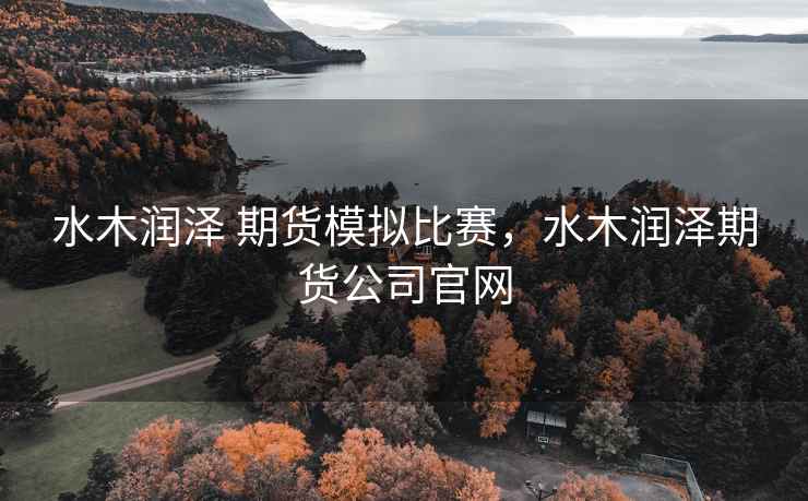 水木润泽 期货模拟比赛，水木润泽期货公司官网