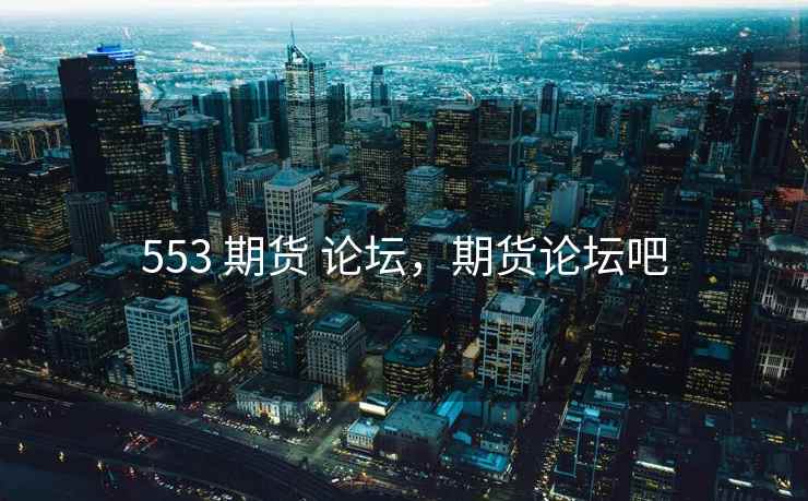 553 期货 论坛，期货论坛吧