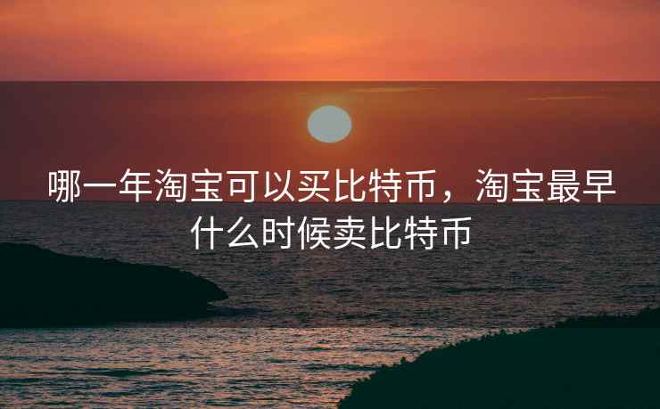 哪一年淘宝可以买比特币，淘宝最早什么时候卖比特币