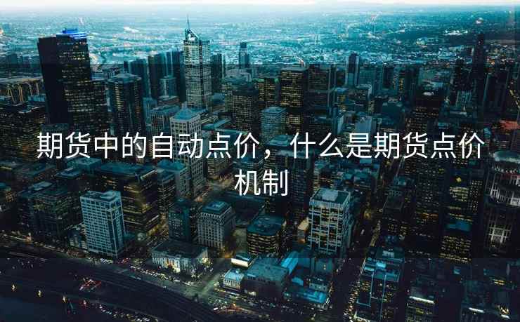 期货中的自动点价，什么是期货点价机制